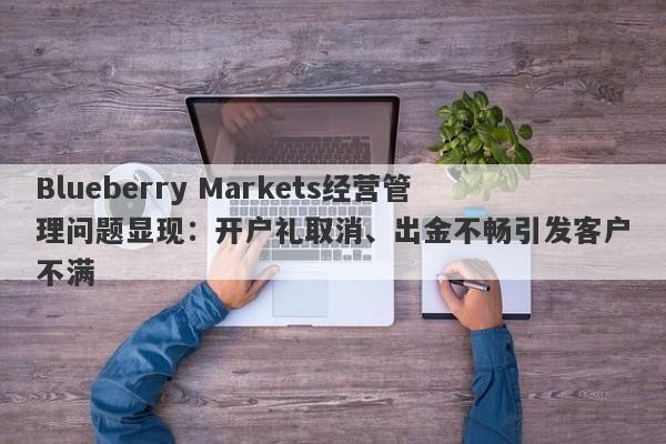 Blueberry Markets经营管理问题显现：开户礼取消、出金不畅引发客户不满