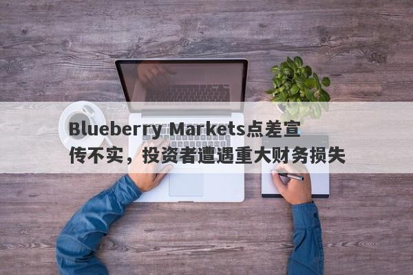 Blueberry Markets点差宣传不实，投资者遭遇重大财务损失