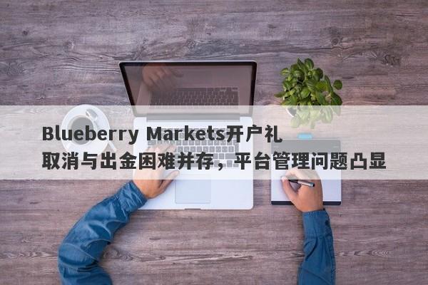 Blueberry Markets开户礼取消与出金困难并存，平台管理问题凸显