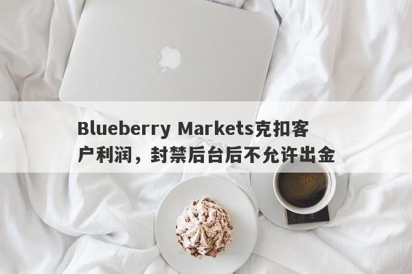 Blueberry Markets克扣客户利润，封禁后台后不允许出金