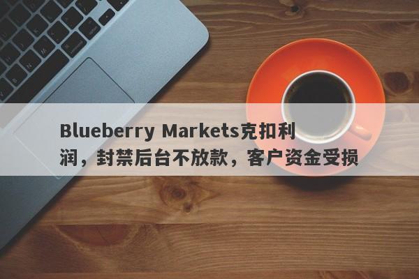 Blueberry Markets克扣利润，封禁后台不放款，客户资金受损