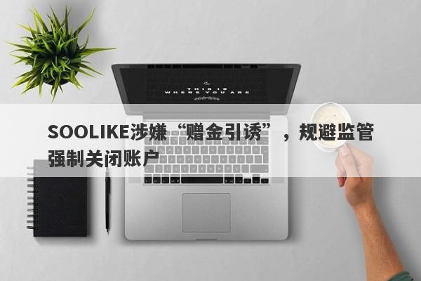 SOOLIKE涉嫌“赠金引诱”，规避监管强制关闭账户