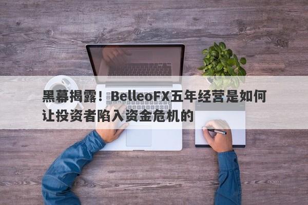 黑幕揭露！BelleoFX五年经营是如何让投资者陷入资金危机的