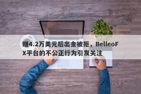 赚4.2万美元后出金被拒，BelleoFX平台的不公正行为引发关注