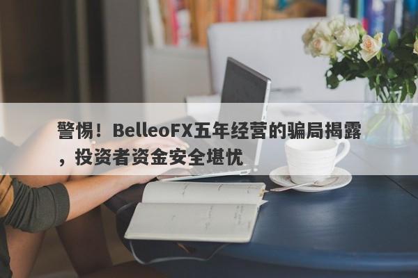 警惕！BelleoFX五年经营的骗局揭露，投资者资金安全堪忧