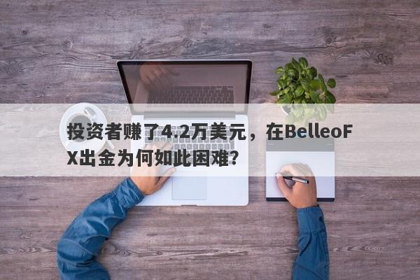 投资者赚了4.2万美元，在BelleoFX出金为何如此困难？