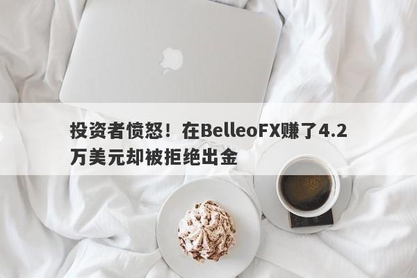 投资者愤怒！在BelleoFX赚了4.2万美元却被拒绝出金