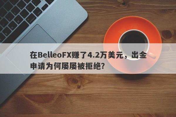 在BelleoFX赚了4.2万美元，出金申请为何屡屡被拒绝？