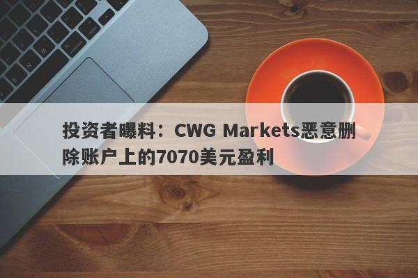 投资者曝料：CWG Markets恶意删除账户上的7070美元盈利