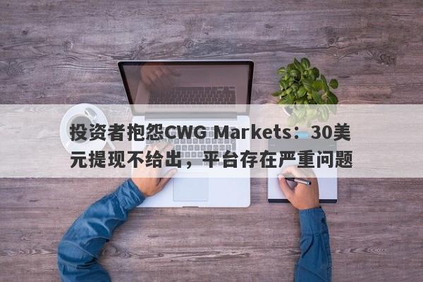 投资者抱怨CWG Markets：30美元提现不给出，平台存在严重问题