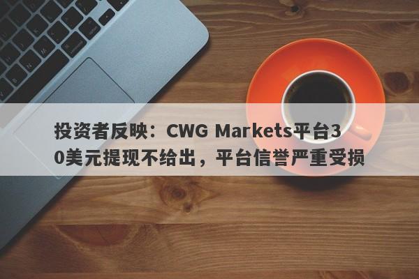 投资者反映：CWG Markets平台30美元提现不给出，平台信誉严重受损