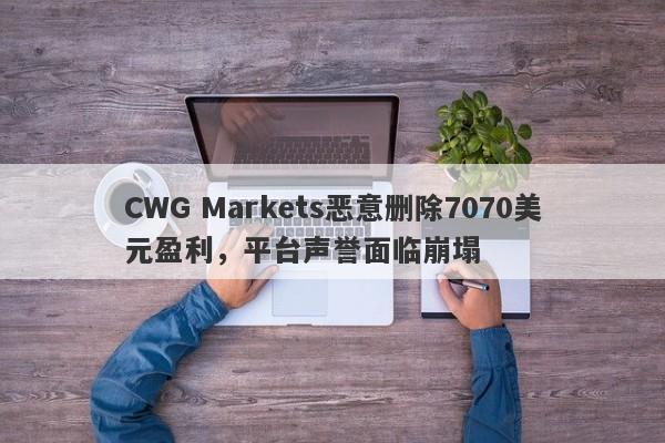 CWG Markets恶意删除7070美元盈利，平台声誉面临崩塌