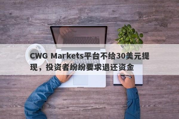 CWG Markets平台不给30美元提现，投资者纷纷要求退还资金