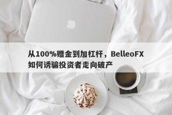 从100%赠金到加杠杆，BelleoFX如何诱骗投资者走向破产