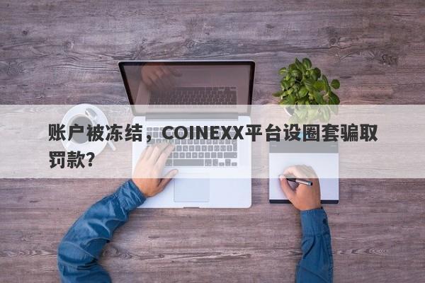 账户被冻结，COINEXX平台设圈套骗取罚款？