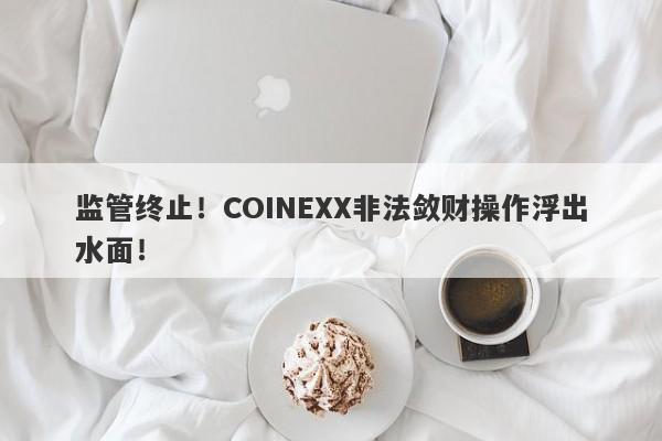 监管终止！COINEXX非法敛财操作浮出水面！