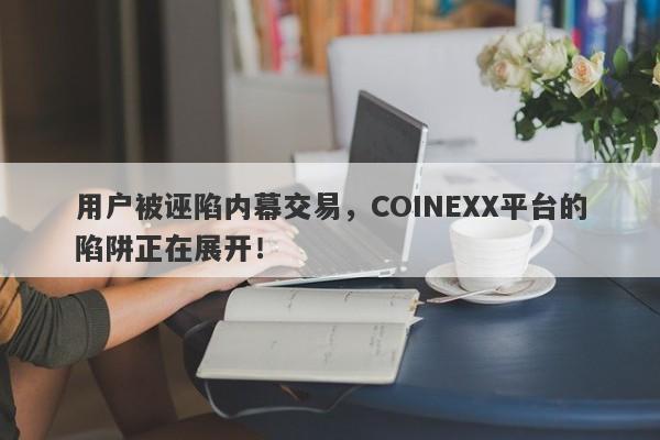 用户被诬陷内幕交易，COINEXX平台的陷阱正在展开！