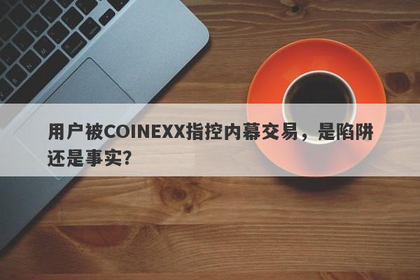 用户被COINEXX指控内幕交易，是陷阱还是事实？