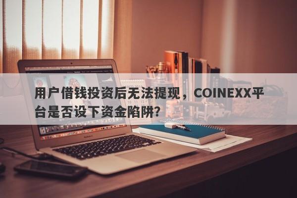 用户借钱投资后无法提现，COINEXX平台是否设下资金陷阱？