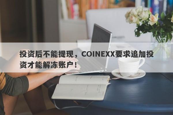 投资后不能提现，COINEXX要求追加投资才能解冻账户！