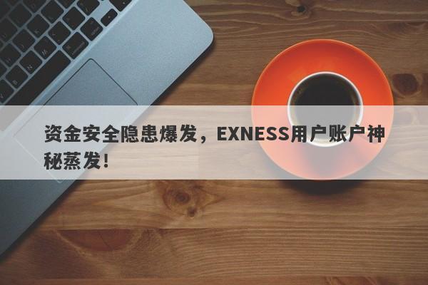 资金安全隐患爆发，EXNESS用户账户神秘蒸发！