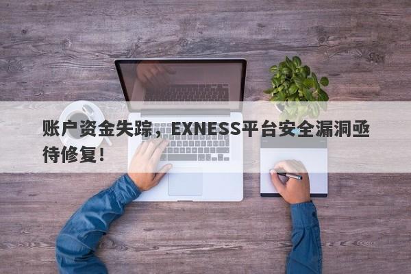 账户资金失踪，EXNESS平台安全漏洞亟待修复！