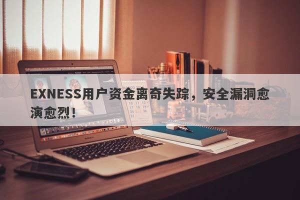 EXNESS用户资金离奇失踪，安全漏洞愈演愈烈！