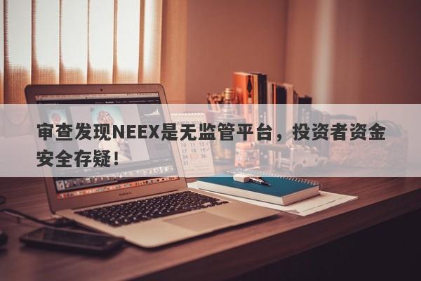 审查发现NEEX是无监管平台，投资者资金安全存疑！