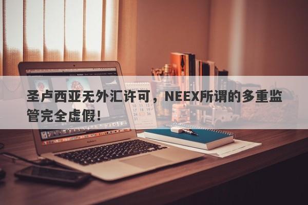 圣卢西亚无外汇许可，NEEX所谓的多重监管完全虚假！