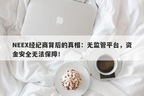 NEEX经纪商背后的真相：无监管平台，资金安全无法保障！