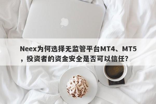 Neex为何选择无监管平台MT4、MT5，投资者的资金安全是否可以信任？