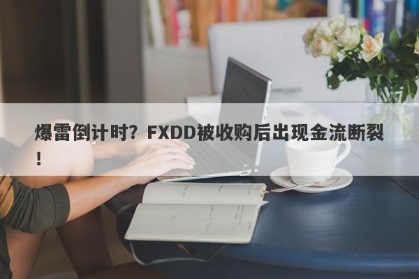 爆雷倒计时？FXDD被收购后出现金流断裂！