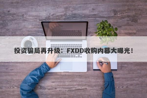 投资骗局再升级：FXDD收购内幕大曝光！