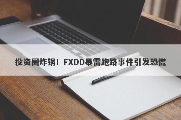 投资圈炸锅！FXDD暴雷跑路事件引发恐慌