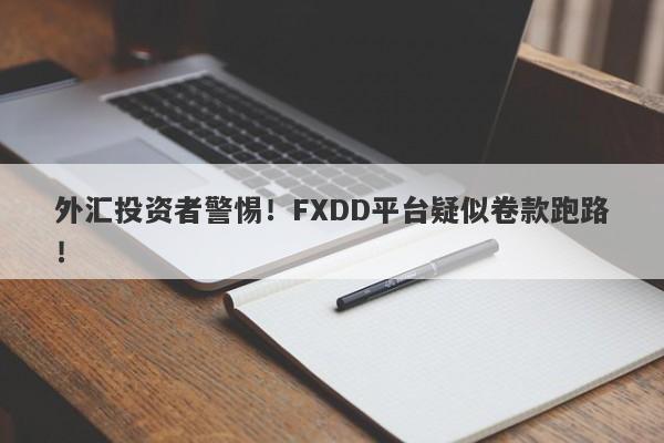 外汇投资者警惕！FXDD平台疑似卷款跑路！