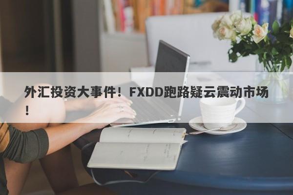 外汇投资大事件！FXDD跑路疑云震动市场！