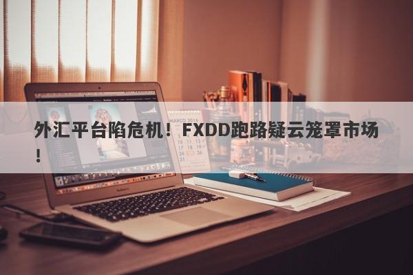 外汇平台陷危机！FXDD跑路疑云笼罩市场！