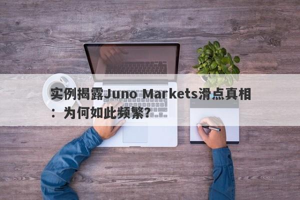 实例揭露Juno Markets滑点真相：为何如此频繁？