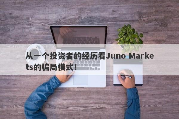 从一个投资者的经历看Juno Markets的骗局模式！