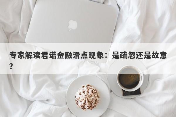 专家解读君诺金融滑点现象：是疏忽还是故意？