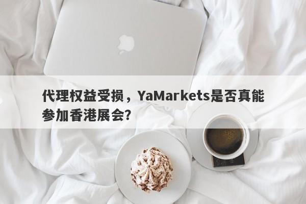 代理权益受损，YaMarkets是否真能参加香港展会？