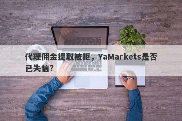 代理佣金提取被拒，YaMarkets是否已失信？