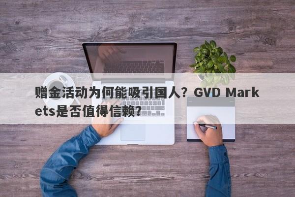 赠金活动为何能吸引国人？GVD Markets是否值得信赖？