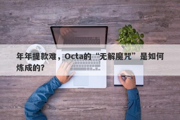 年年提款难，Octa的“无解魔咒”是如何炼成的？