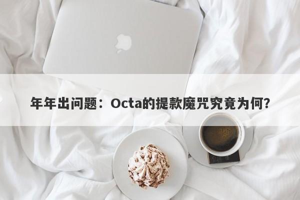 年年出问题：Octa的提款魔咒究竟为何？