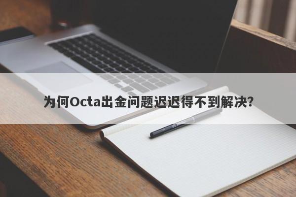 为何Octa出金问题迟迟得不到解决？