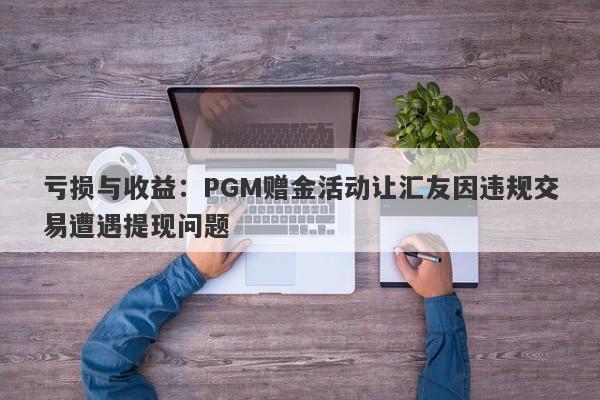 亏损与收益：PGM赠金活动让汇友因违规交易遭遇提现问题