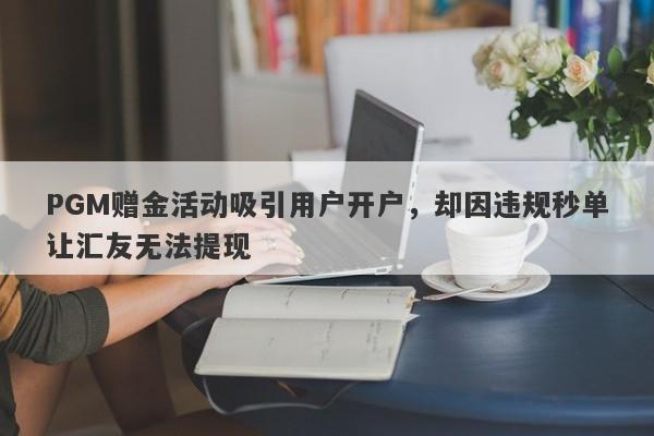 PGM赠金活动吸引用户开户，却因违规秒单让汇友无法提现