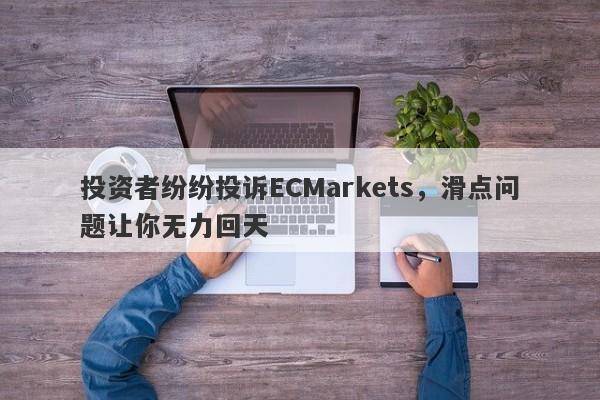 投资者纷纷投诉ECMarkets，滑点问题让你无力回天