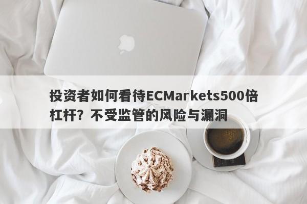 投资者如何看待ECMarkets500倍杠杆？不受监管的风险与漏洞